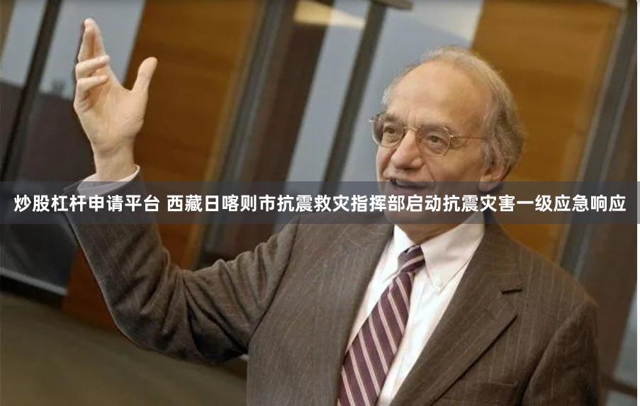 炒股杠杆申请平台 西藏日喀则市抗震救灾指挥部启动抗震灾害一级应急响应
